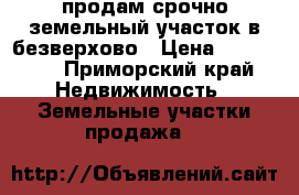 продам срочно земельный участок в безверхово › Цена ­ 115 000 - Приморский край Недвижимость » Земельные участки продажа   